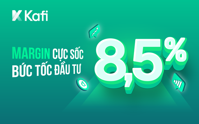 Bứt tốc đầu tư với gói margin cực sốc chỉ 8,5%/năm cùng Kafi