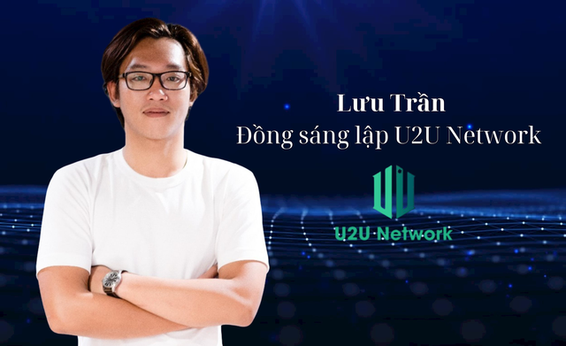 Đồng sáng lập U2U Network Lưu Trần: Chỉ 2 năm nữa Việt Nam sẽ đứng đầu trong khu vực về công nghệ blockchain